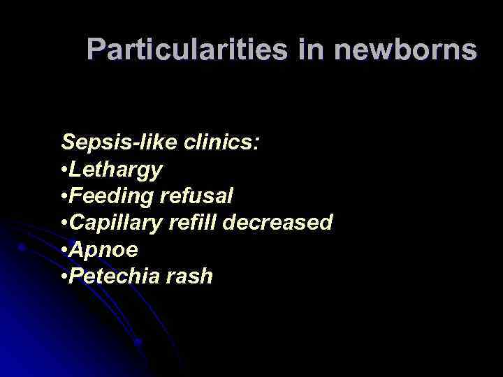 Particularities in newborns Sepsis-like clinics: • Lethargy • Feeding refusal • Capillary refill decreased