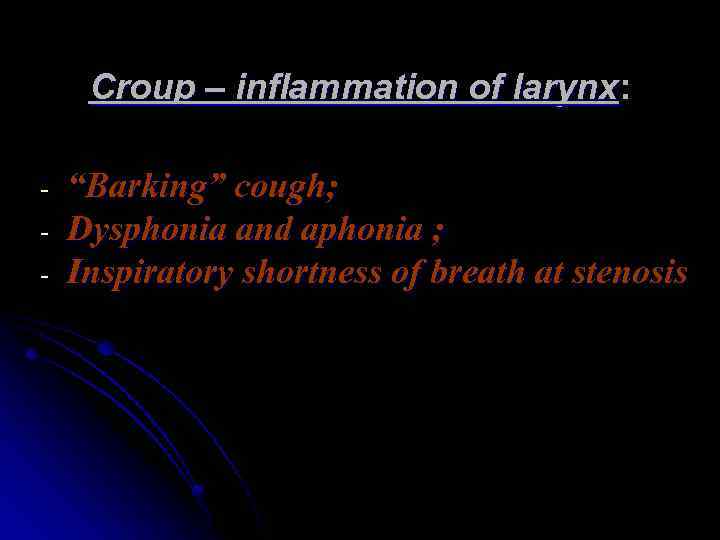 Croup – inflammation of larynx: - “Barking” cough; Dysphonia and aphonia ; Inspiratory shortness