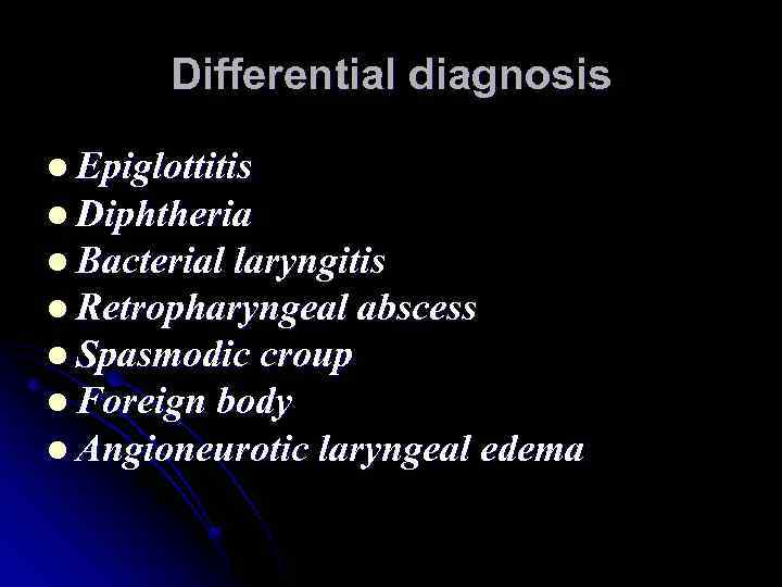 Differential diagnosis l Epiglottitis l Diphtheria l Bacterial laryngitis l Retropharyngeal abscess l Spasmodic