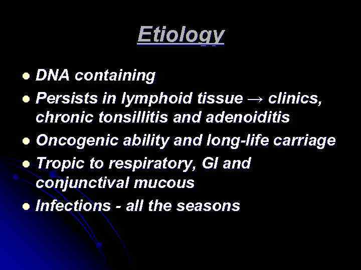 Etiology DNA containing l Persists in lymphoid tissue → clinics, chronic tonsillitis and adenoiditis