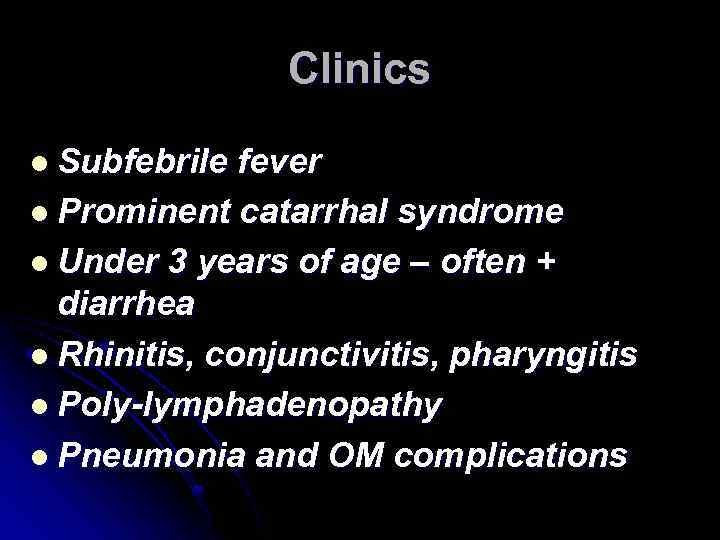Clinics l Subfebrile fever l Prominent catarrhal syndrome l Under 3 years of age