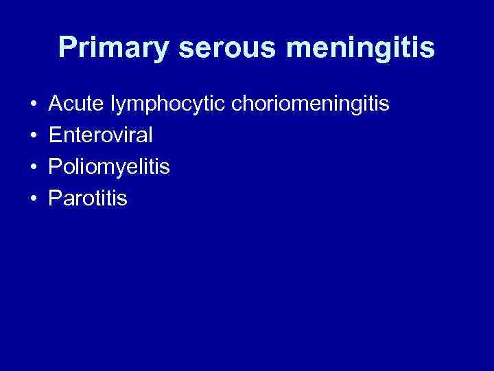 Primary serous meningitis • • Acute lymphocytic choriomeningitis Enteroviral Poliomyelitis Parotitis 