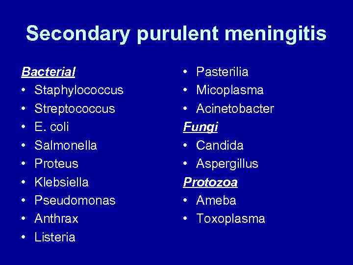 Secondary purulent meningitis Bacterial • Staphylococcus • Streptococcus • E. coli • Salmonella •