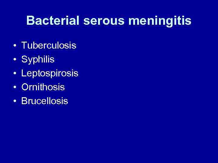 Bacterial serous meningitis • • • Tuberculosis Syphilis Leptospirosis Ornithosis Brucellosis 
