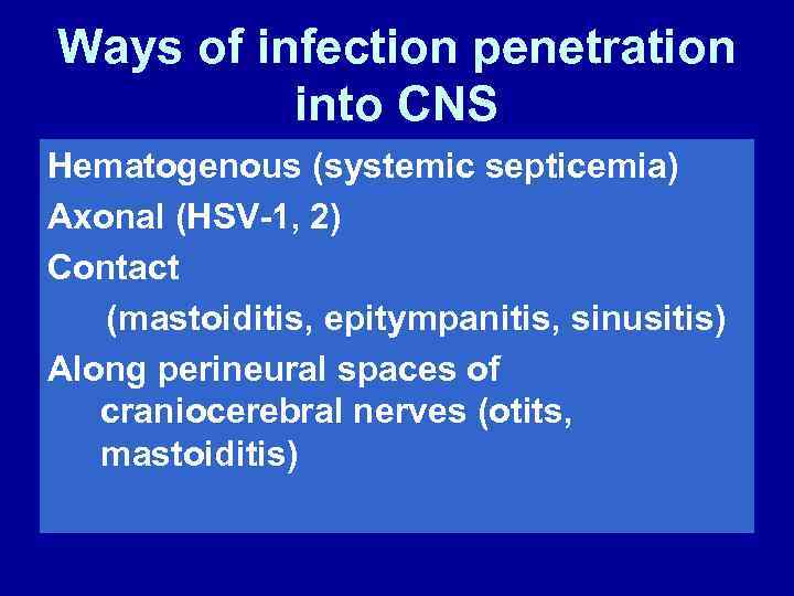 Ways of infection penetration into CNS Hematogenous (systemic septicemia) Axonal (HSV-1, 2) Contact (mastoiditis,