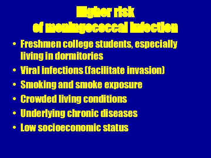 Higher risk of meningococcal infection • Freshmen college students, especially living in dormitories •