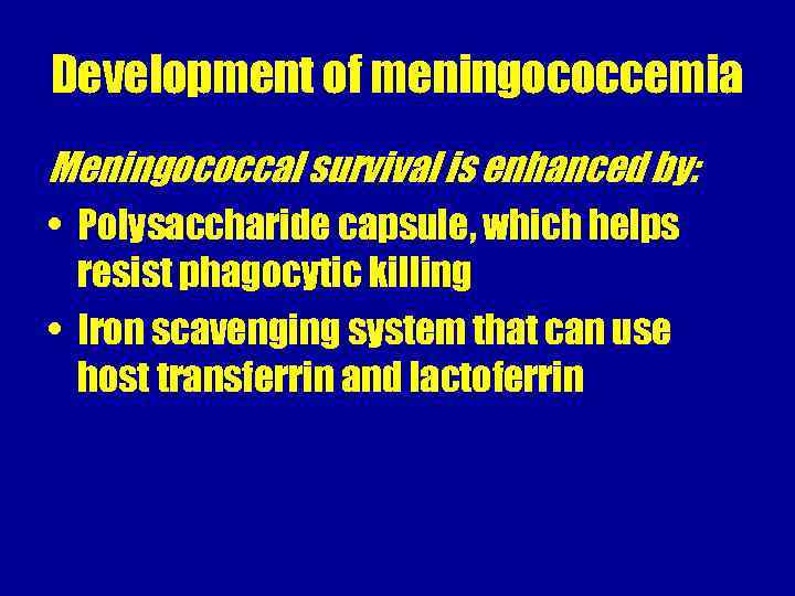 Development of meningococcemia Meningococcal survival is enhanced by: • Polysaccharide capsule, which helps resist
