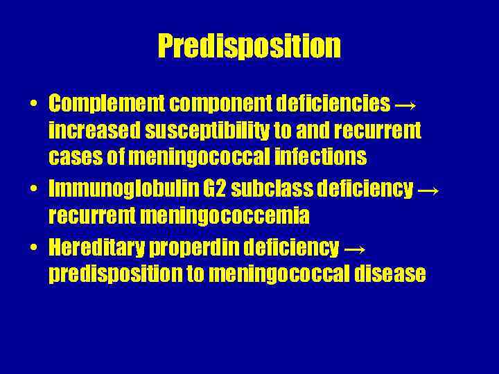 Predisposition • Complement component deficiencies → increased susceptibility to and recurrent cases of meningococcal