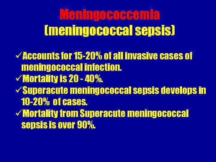 Meningococcemia (meningococcal sepsis) üAccounts for 15 -20% of all invasive cases of meningococcal infection.