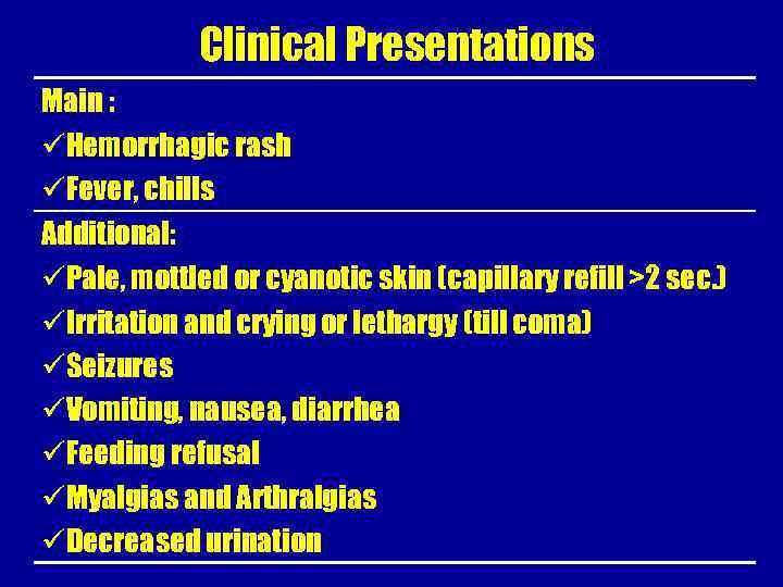 Clinical Presentations Main : üHemorrhagic rash üFever, chills Additional: üPale, mottled or cyanotic skin