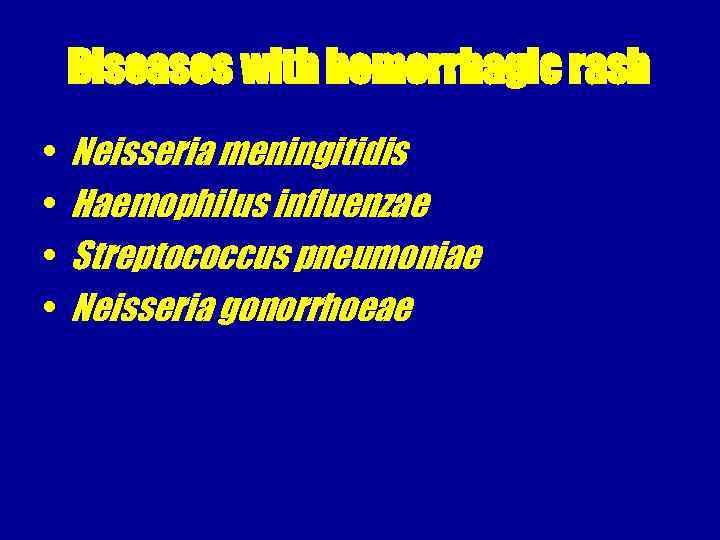 Diseases with hemorrhagic rash • • Neisseria meningitidis Haemophilus influenzae Streptococcus pneumoniae Neisseria gonorrhoeae