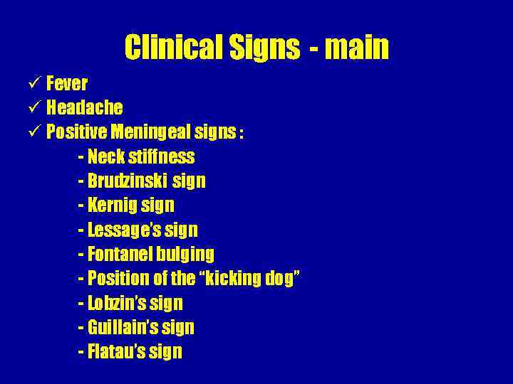 Clinical Signs - main ü Fever ü Headache ü Positive Meningeal signs : -