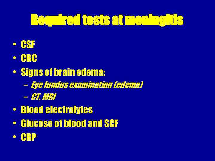 Required tests at meningitis • CSF • CBC • Signs of brain edema: –