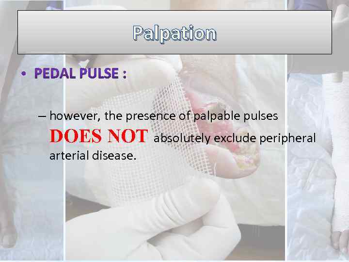 Palpation – however, the presence of palpable pulses DOES NOT absolutely exclude peripheral arterial