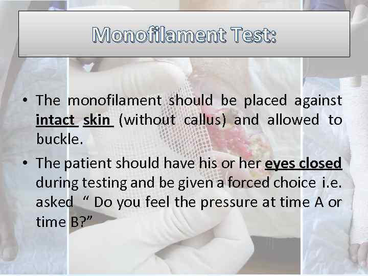 Monofilament Test: • The monofilament should be placed against intact skin (without callus) and