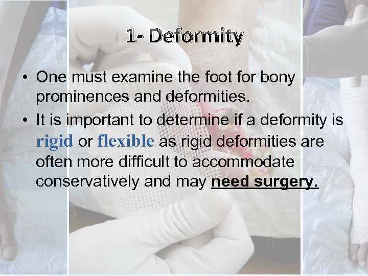 1 - Deformity • One must examine the foot for bony prominences and deformities.