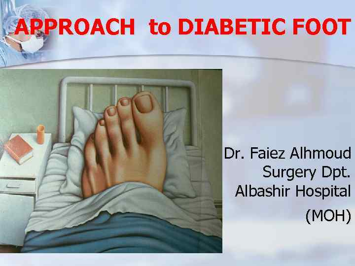 APPROACH to DIABETIC FOOT Dr. Faiez Alhmoud Surgery Dpt. Albashir Hospital (MOH) 