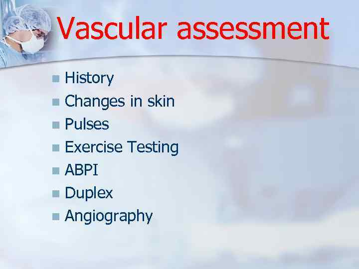 Vascular assessment History n Changes in skin n Pulses n Exercise Testing n ABPI