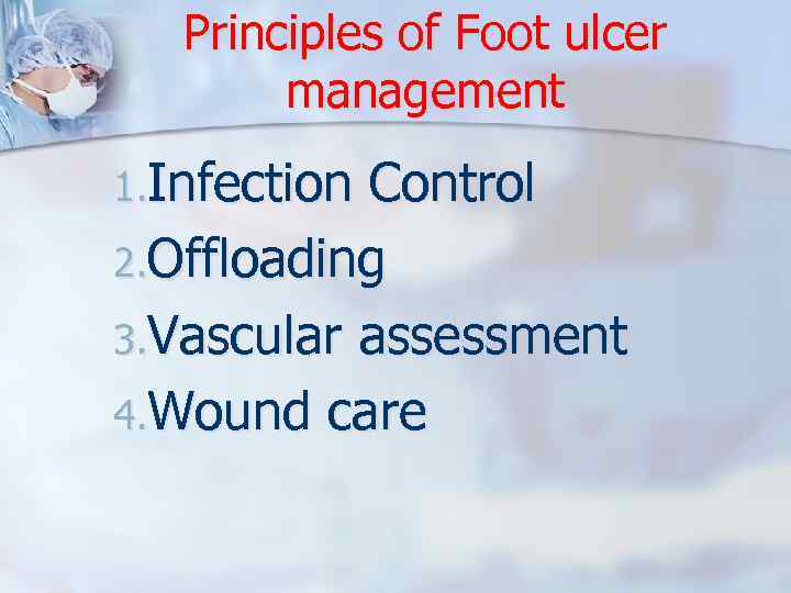 Principles of Foot ulcer management 1. Infection Control 2. Offloading 3. Vascular assessment 4.