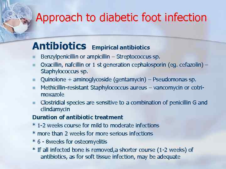 Approach to diabetic foot infection Antibiotics Empirical antibiotics Benzylpenicillin or ampicillin – Streptococcus sp.