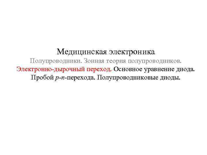 Медицинская электроника Полупроводники. Зонная теория полупроводников. Электронно-дырочный переход. Основное уравнение диода. Пробой р-n-перехода. Полупроводниковые