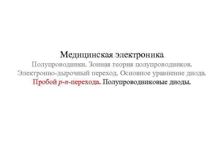 Медицинская электроника Полупроводники. Зонная теория полупроводников. Электронно-дырочный переход. Основное уравнение диода. Пробой р-n-перехода. Полупроводниковые