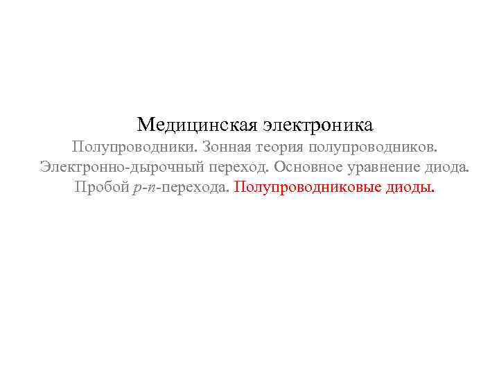 Медицинская электроника Полупроводники. Зонная теория полупроводников. Электронно-дырочный переход. Основное уравнение диода. Пробой р-n-перехода. Полупроводниковые