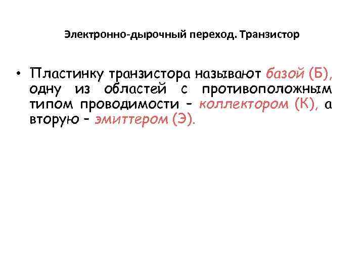 Электронно-дырочный переход. Транзистор • Пластинку транзистора называют базой (Б), одну из областей с противоположным