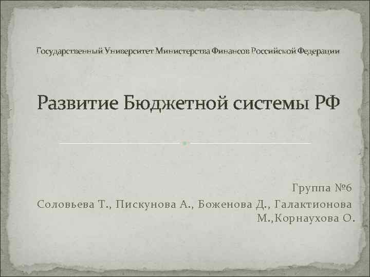 Государственный Университет Министерства Финансов Российской Федерации Развитие Бюджетной системы РФ Группа № 6 Соловьева