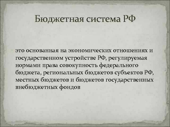 Бюджетная система РФ это основанная на экономических отношениях и государственном устройстве РФ, регулируемая нормами