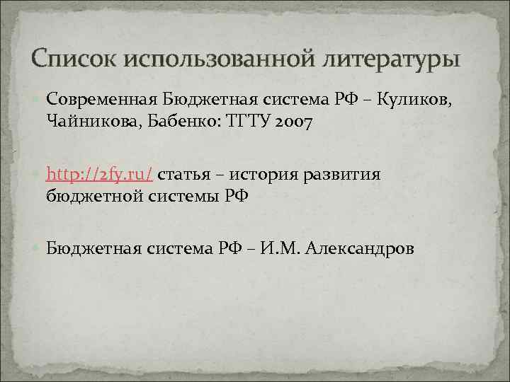 Список использованной литературы Современная Бюджетная система РФ – Куликов, Чайникова, Бабенко: ТГТУ 2007 http: