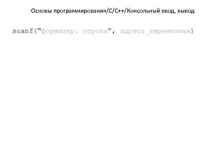 Основы программирования/C/C++/Консольный ввод, вывод scanf(“форматир. строка”, адреса_переменных) 