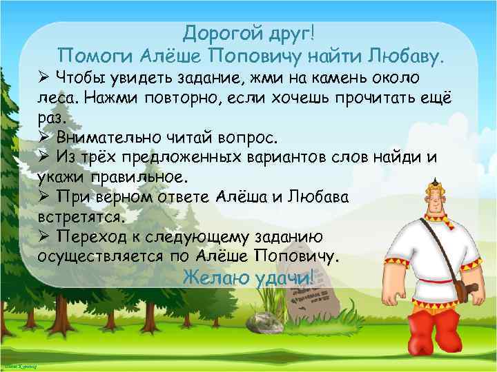 Дорогой друг! Помоги Алёше Поповичу найти Любаву. Ø Чтобы увидеть задание, жми на камень