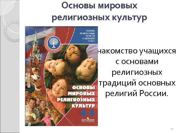 Основы мировых религиозных культур Знакомство учащихся с основами религиозных традиций основных религий России. 11