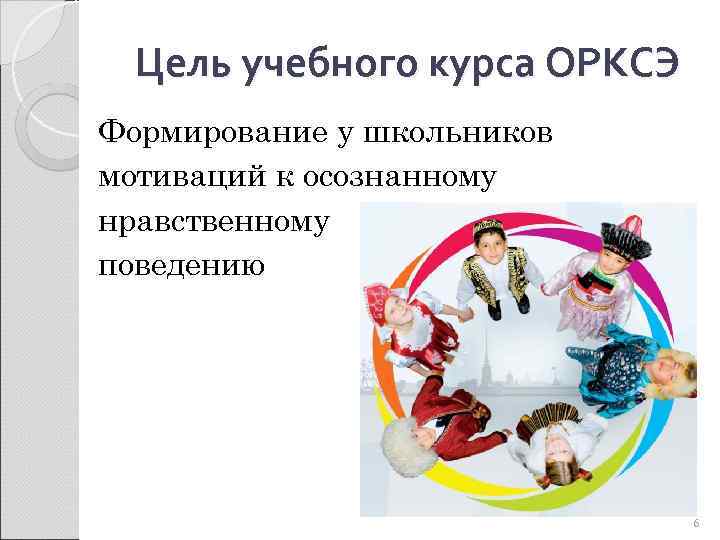Цель учебного курса ОРКСЭ Формирование у школьников мотиваций к осознанному нравственному поведению 6 