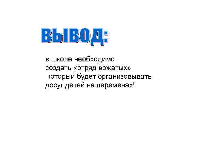 в школе необходимо создать «отряд вожатых» , который будет организовывать досуг детей на переменах!