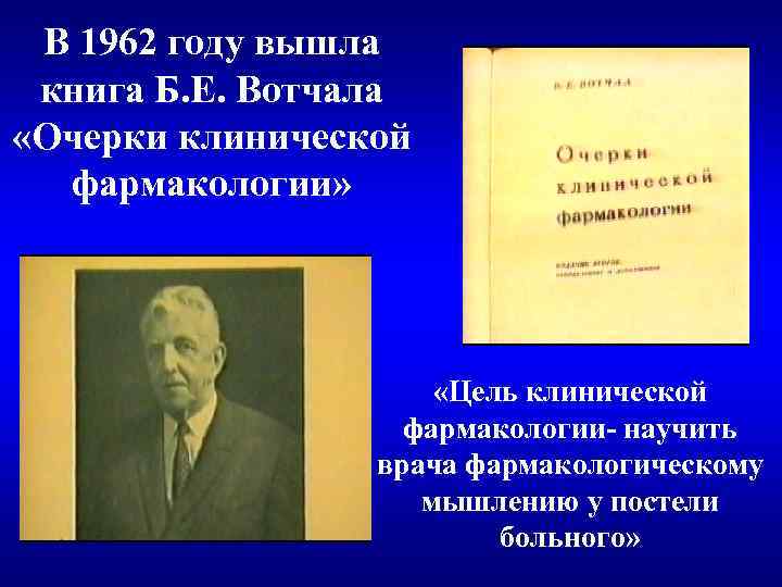 В 1962 году вышла книга Б. Е. Вотчала «Очерки клинической фармакологии» «Цель клинической фармакологии-