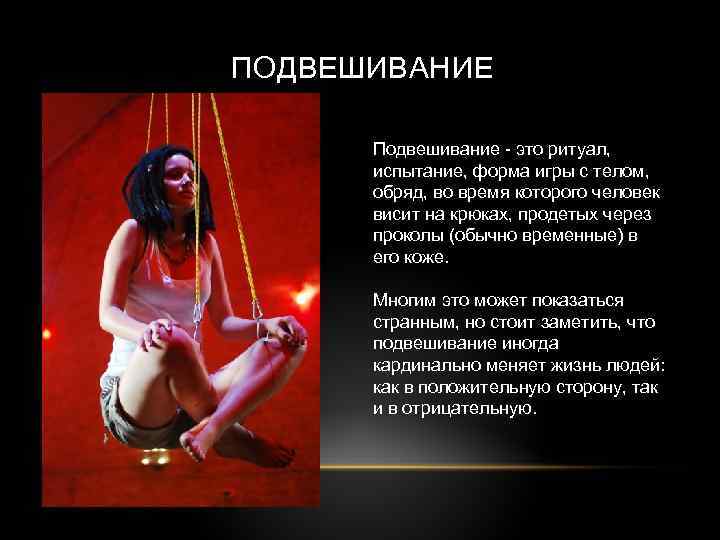 ПОДВЕШИВАНИЕ Подвешивание - это ритуал, испытание, форма игры с телом, обряд, во время которого