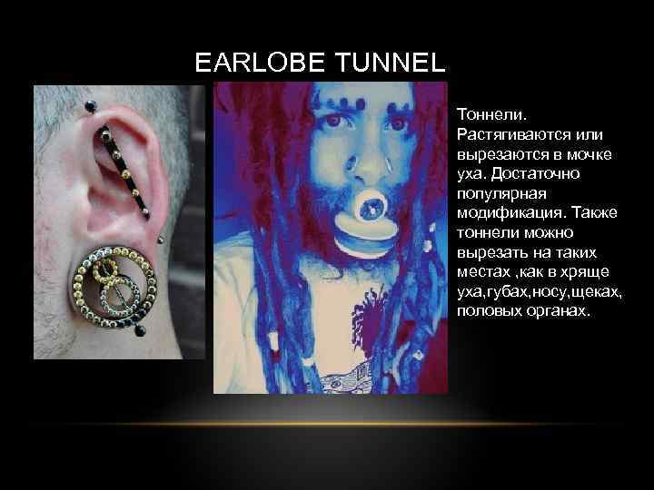 EARLOBE TUNNEL Тоннели. Растягиваются или вырезаются в мочке уха. Достаточно популярная модификация. Также тоннели