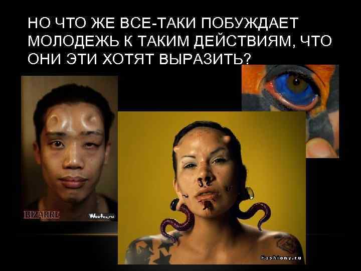 НО ЧТО ЖЕ ВСЕ-ТАКИ ПОБУЖДАЕТ МОЛОДЕЖЬ К ТАКИМ ДЕЙСТВИЯМ, ЧТО ОНИ ЭТИ ХОТЯТ ВЫРАЗИТЬ?