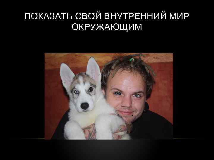 ПОКАЗАТЬ СВОЙ ВНУТРЕННИЙ МИР ОКРУЖАЮЩИМ 