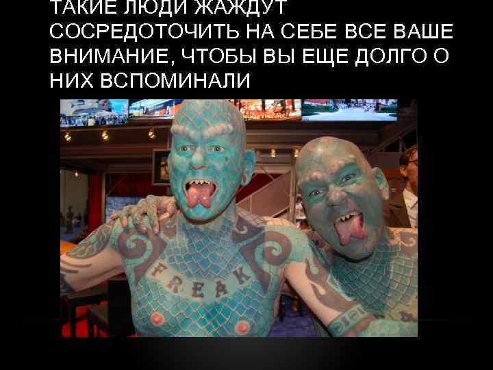 ТАКИЕ ЛЮДИ ЖАЖДУТ СОСРЕДОТОЧИТЬ НА СЕБЕ ВСЕ ВАШЕ ВНИМАНИЕ, ЧТОБЫ ВЫ ЕЩЕ ДОЛГО О