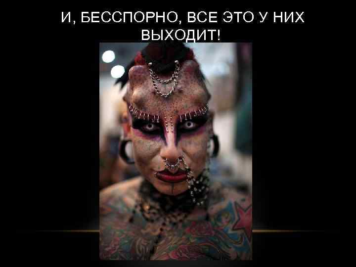 И, БЕССПОРНО, ВСЕ ЭТО У НИХ ВЫХОДИТ! 
