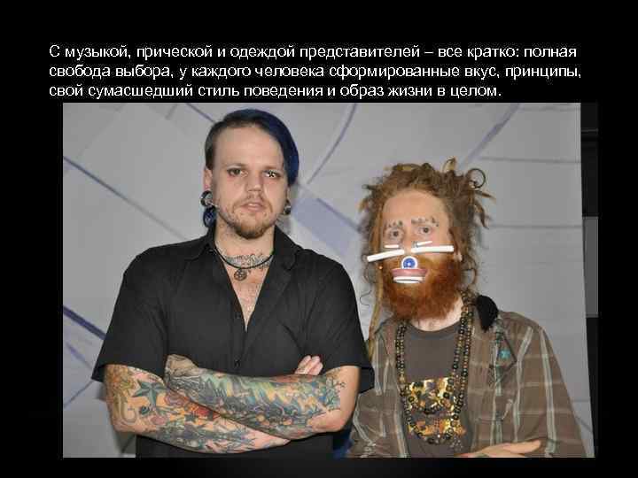С музыкой, прической и одеждой представителей – все кратко: полная свобода выбора, у каждого
