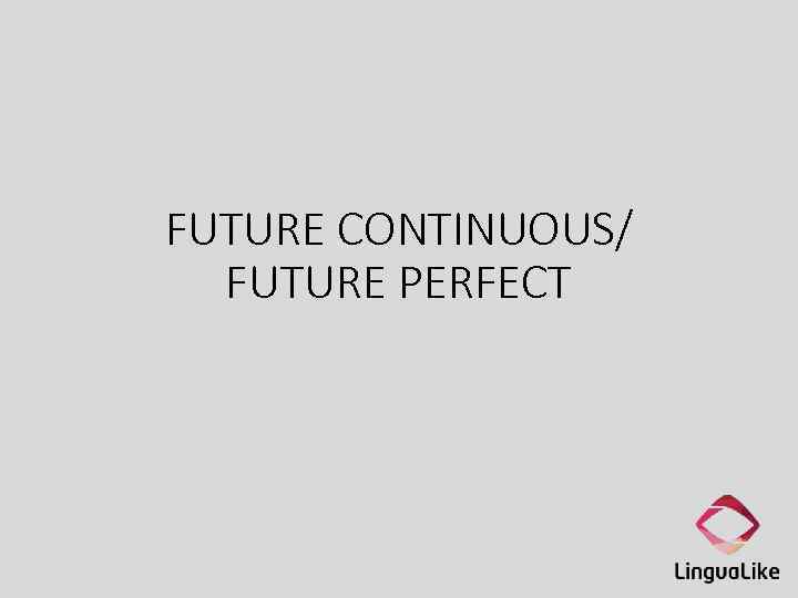 FUTURE CONTINUOUS/ FUTURE PERFECT 