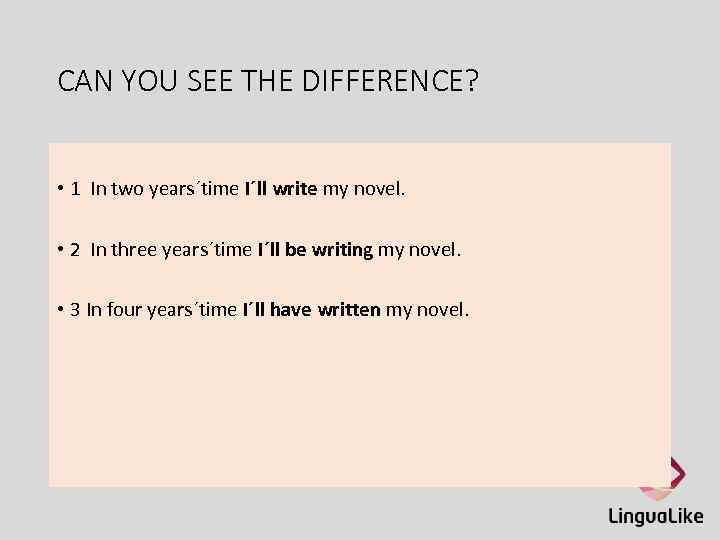 CAN YOU SEE THE DIFFERENCE? • 1 In two years´time I´ll write my novel.