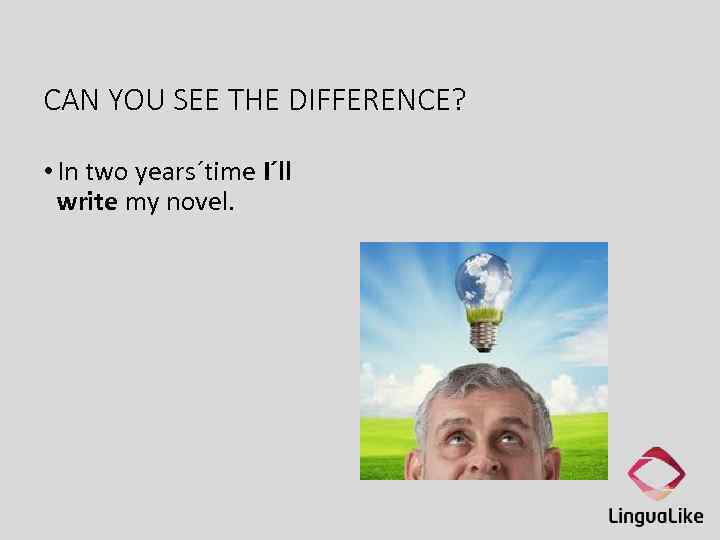 CAN YOU SEE THE DIFFERENCE? • In two years´time I´ll write my novel. 