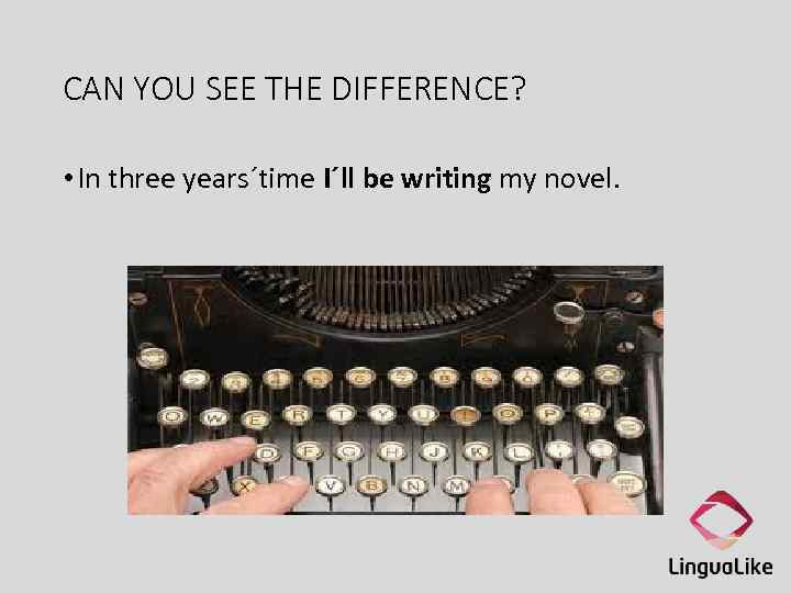 CAN YOU SEE THE DIFFERENCE? • In three years´time I´ll be writing my novel.