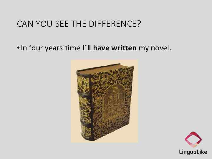 CAN YOU SEE THE DIFFERENCE? • In four years´time I´ll have written my novel.