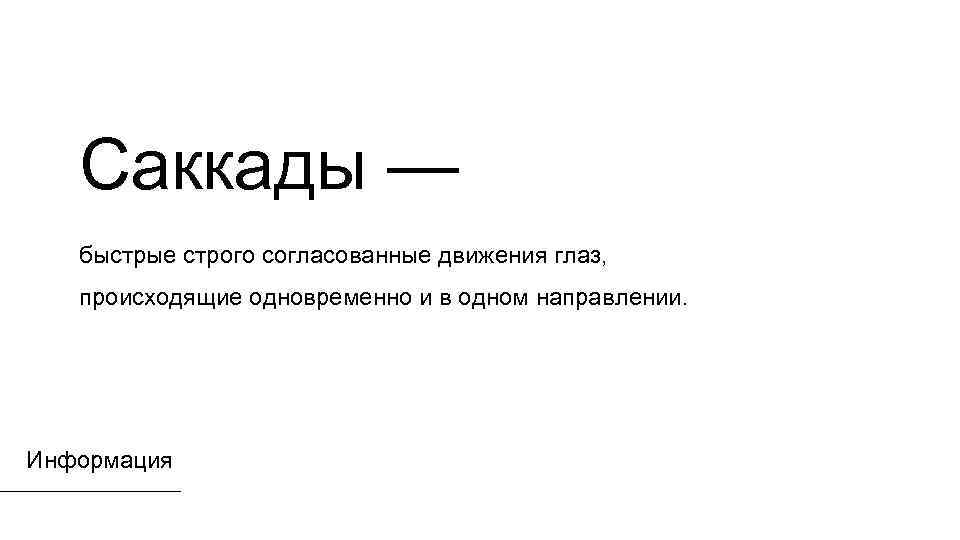 Саккады — быстрые строго согласованные движения глаз, происходящие одновременно и в одном направлении. Информация